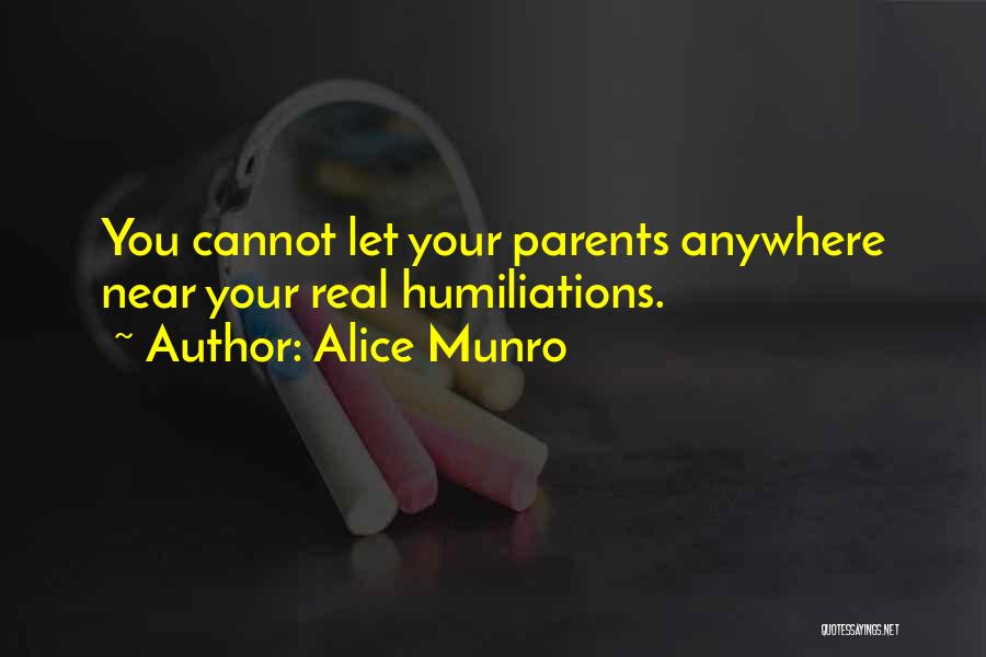 Alice Munro Quotes: You Cannot Let Your Parents Anywhere Near Your Real Humiliations.