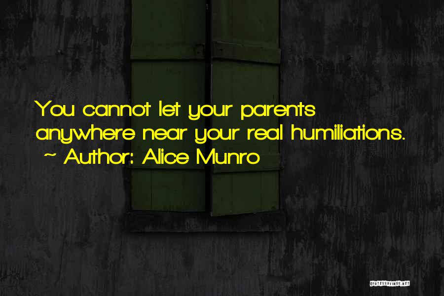 Alice Munro Quotes: You Cannot Let Your Parents Anywhere Near Your Real Humiliations.