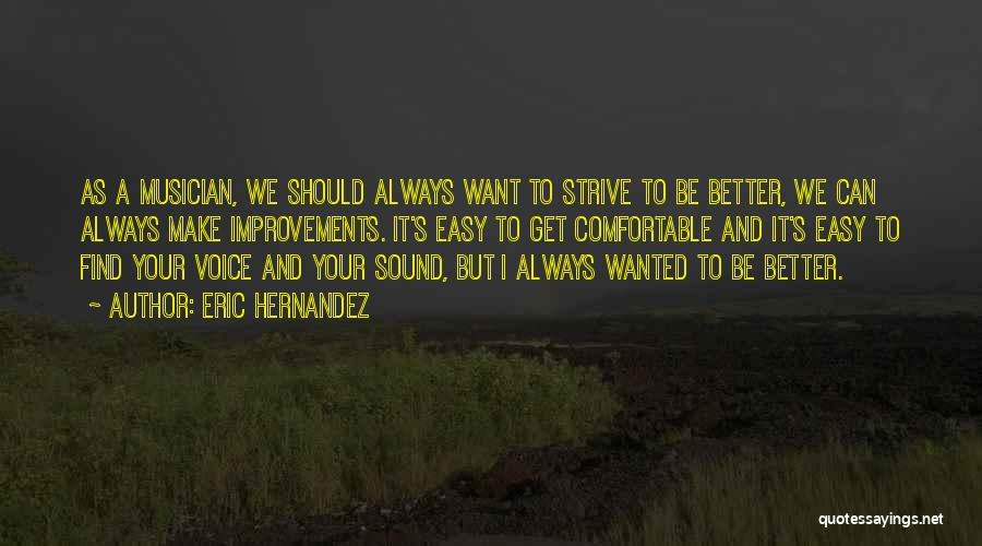 Eric Hernandez Quotes: As A Musician, We Should Always Want To Strive To Be Better, We Can Always Make Improvements. It's Easy To