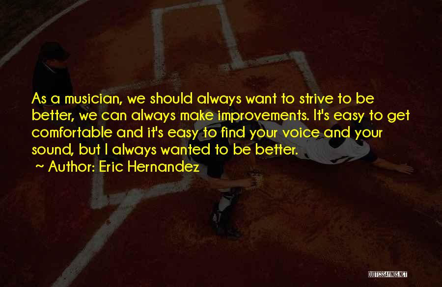 Eric Hernandez Quotes: As A Musician, We Should Always Want To Strive To Be Better, We Can Always Make Improvements. It's Easy To