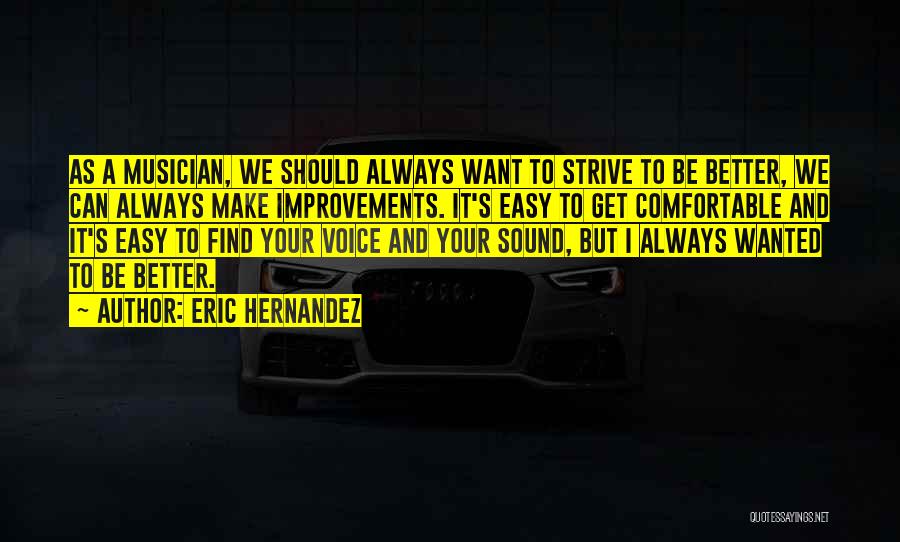 Eric Hernandez Quotes: As A Musician, We Should Always Want To Strive To Be Better, We Can Always Make Improvements. It's Easy To