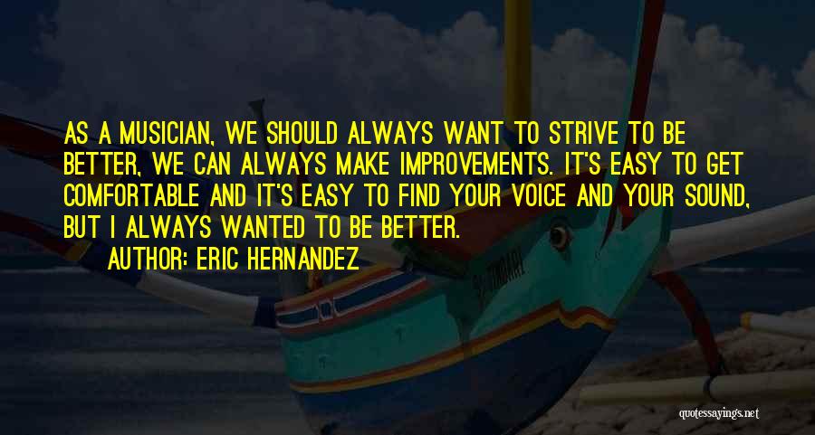 Eric Hernandez Quotes: As A Musician, We Should Always Want To Strive To Be Better, We Can Always Make Improvements. It's Easy To