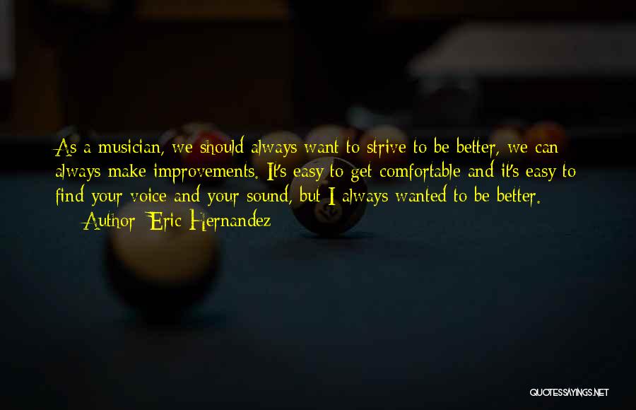 Eric Hernandez Quotes: As A Musician, We Should Always Want To Strive To Be Better, We Can Always Make Improvements. It's Easy To