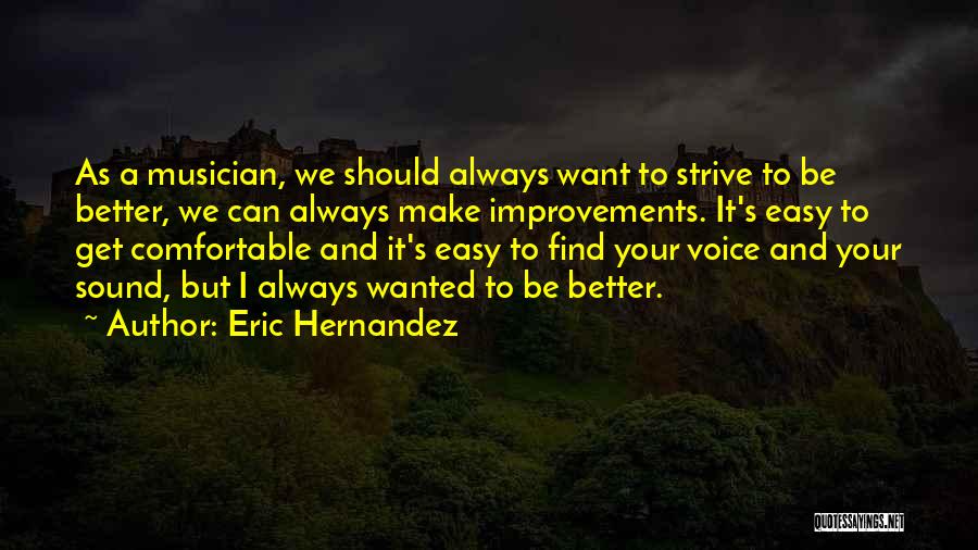 Eric Hernandez Quotes: As A Musician, We Should Always Want To Strive To Be Better, We Can Always Make Improvements. It's Easy To