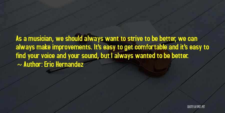 Eric Hernandez Quotes: As A Musician, We Should Always Want To Strive To Be Better, We Can Always Make Improvements. It's Easy To