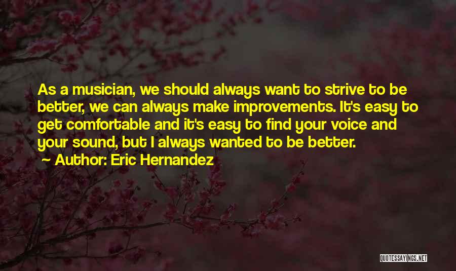 Eric Hernandez Quotes: As A Musician, We Should Always Want To Strive To Be Better, We Can Always Make Improvements. It's Easy To