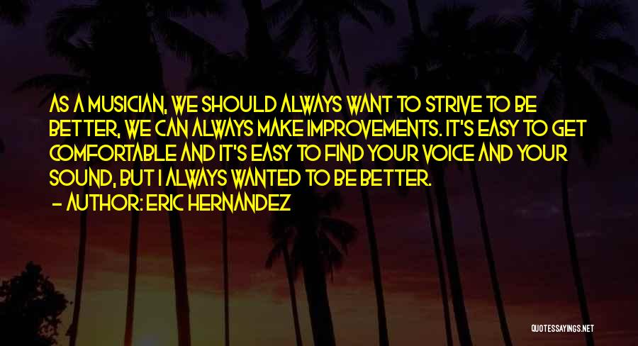 Eric Hernandez Quotes: As A Musician, We Should Always Want To Strive To Be Better, We Can Always Make Improvements. It's Easy To