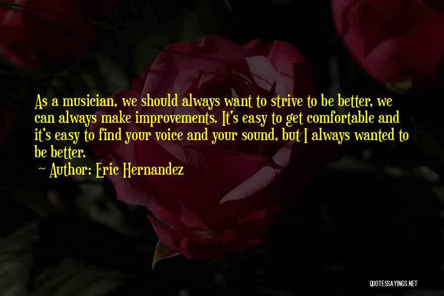 Eric Hernandez Quotes: As A Musician, We Should Always Want To Strive To Be Better, We Can Always Make Improvements. It's Easy To