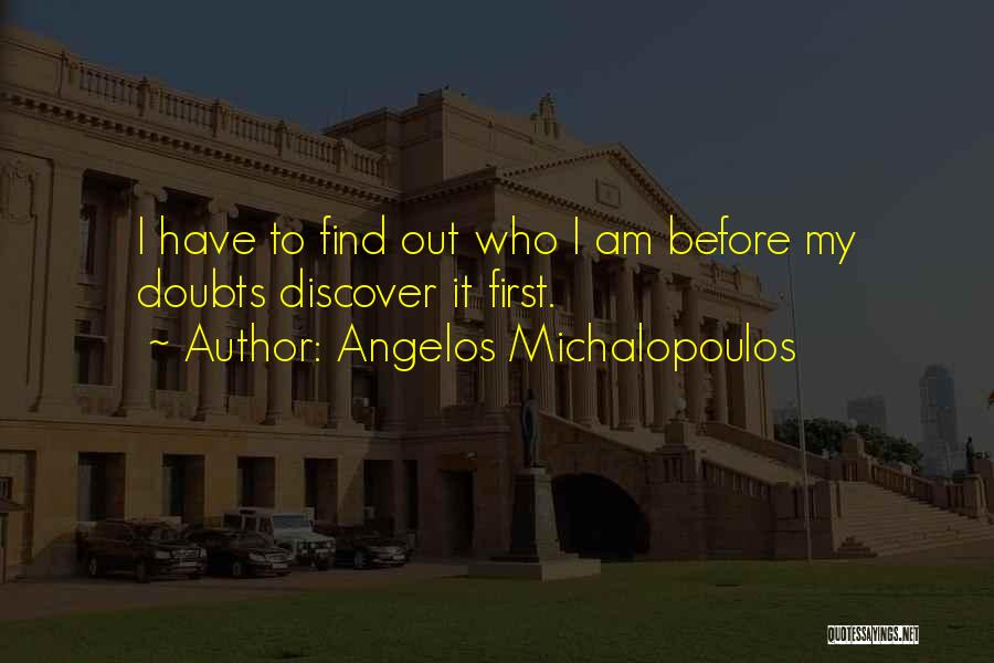 Angelos Michalopoulos Quotes: I Have To Find Out Who I Am Before My Doubts Discover It First.