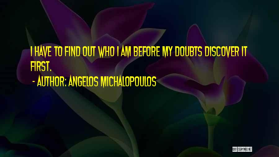 Angelos Michalopoulos Quotes: I Have To Find Out Who I Am Before My Doubts Discover It First.