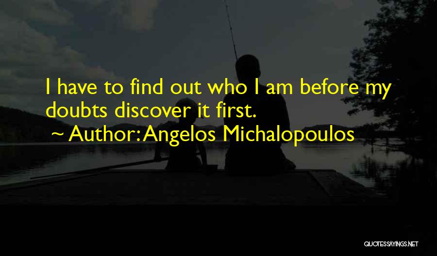 Angelos Michalopoulos Quotes: I Have To Find Out Who I Am Before My Doubts Discover It First.
