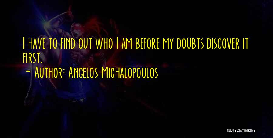 Angelos Michalopoulos Quotes: I Have To Find Out Who I Am Before My Doubts Discover It First.