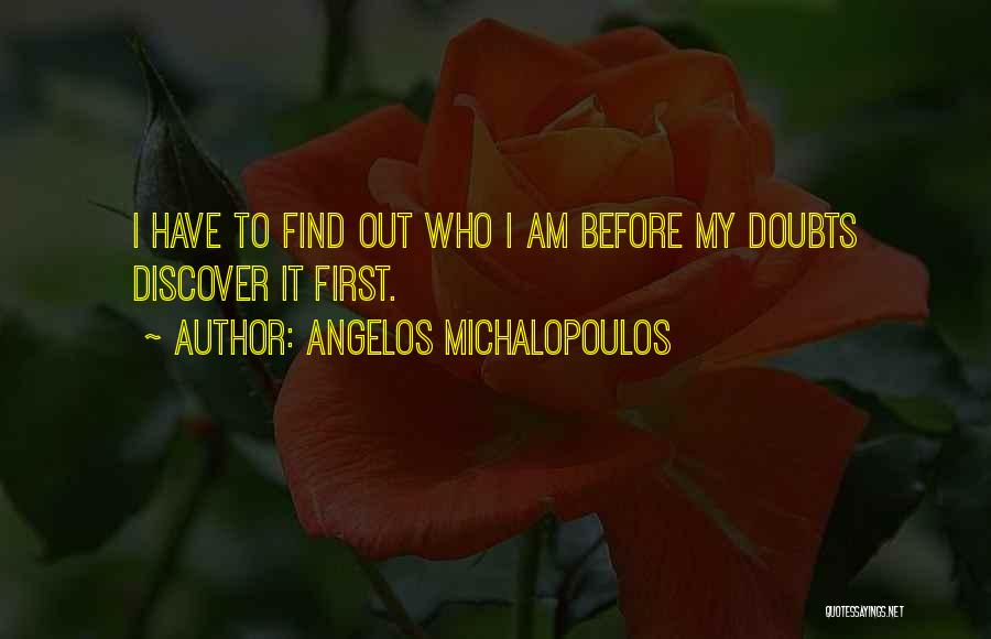 Angelos Michalopoulos Quotes: I Have To Find Out Who I Am Before My Doubts Discover It First.