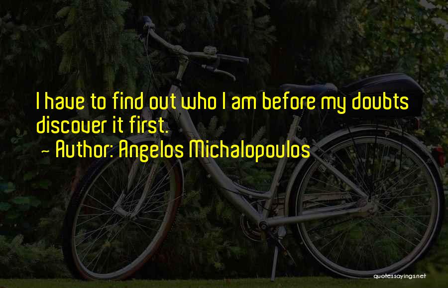 Angelos Michalopoulos Quotes: I Have To Find Out Who I Am Before My Doubts Discover It First.