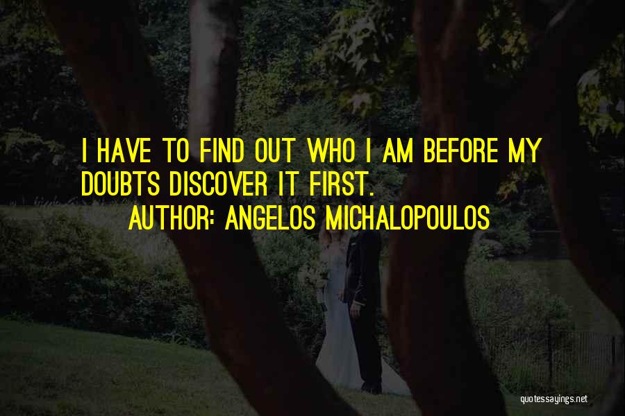 Angelos Michalopoulos Quotes: I Have To Find Out Who I Am Before My Doubts Discover It First.