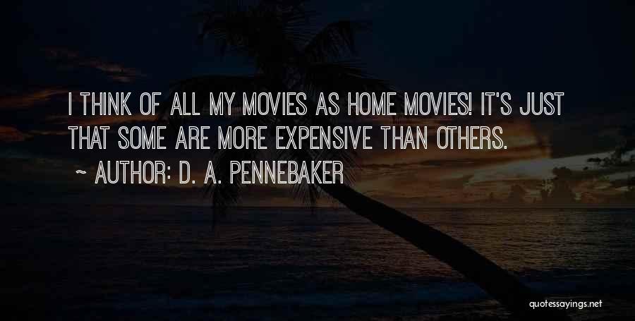 D. A. Pennebaker Quotes: I Think Of All My Movies As Home Movies! It's Just That Some Are More Expensive Than Others.