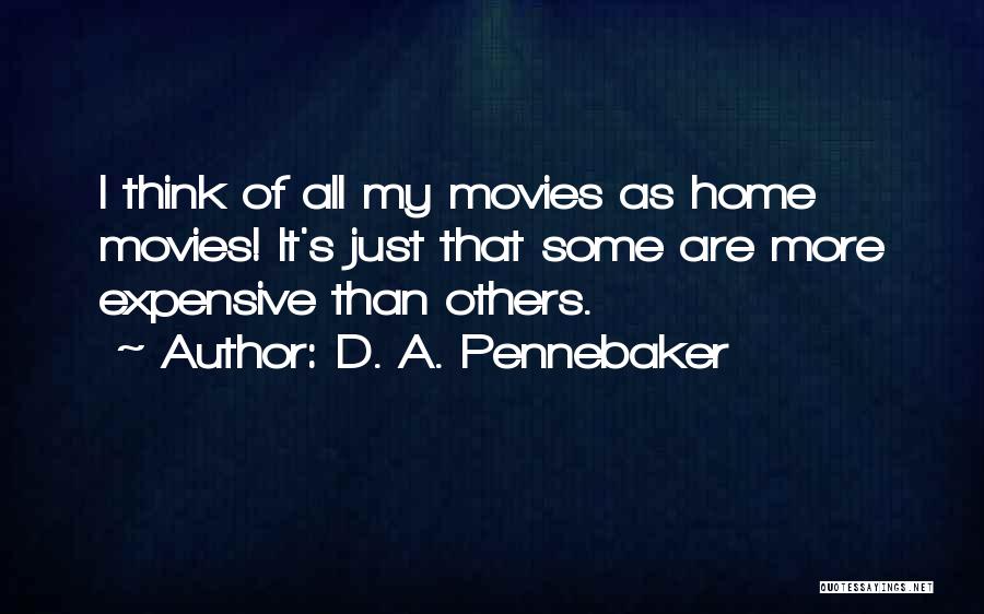 D. A. Pennebaker Quotes: I Think Of All My Movies As Home Movies! It's Just That Some Are More Expensive Than Others.