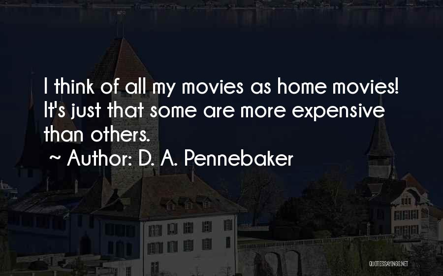 D. A. Pennebaker Quotes: I Think Of All My Movies As Home Movies! It's Just That Some Are More Expensive Than Others.