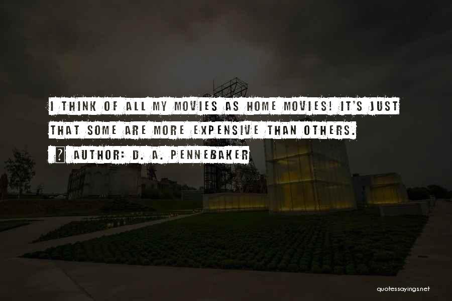 D. A. Pennebaker Quotes: I Think Of All My Movies As Home Movies! It's Just That Some Are More Expensive Than Others.