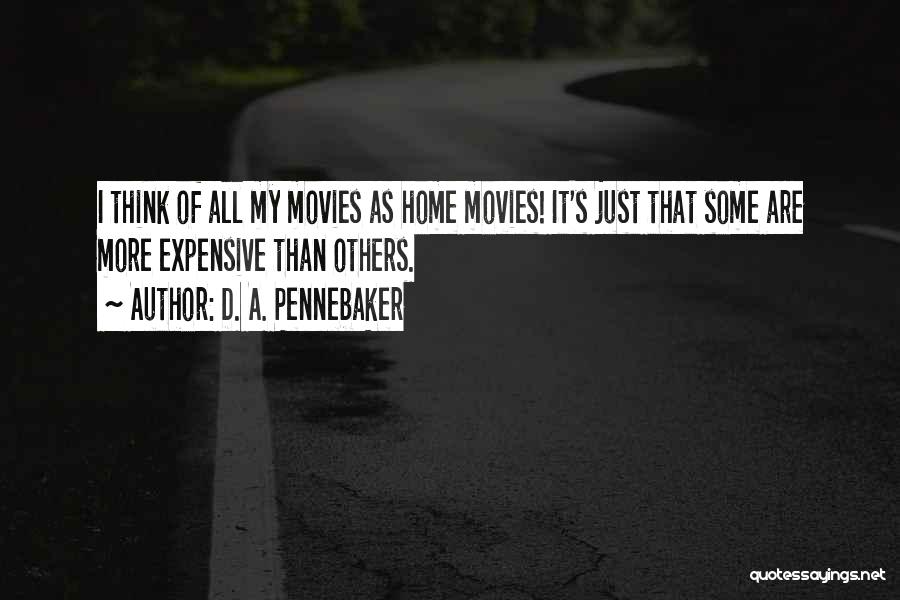 D. A. Pennebaker Quotes: I Think Of All My Movies As Home Movies! It's Just That Some Are More Expensive Than Others.