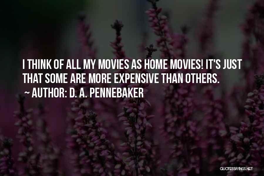 D. A. Pennebaker Quotes: I Think Of All My Movies As Home Movies! It's Just That Some Are More Expensive Than Others.