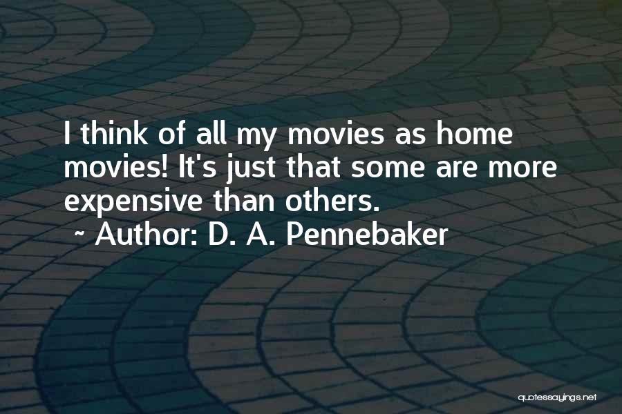 D. A. Pennebaker Quotes: I Think Of All My Movies As Home Movies! It's Just That Some Are More Expensive Than Others.