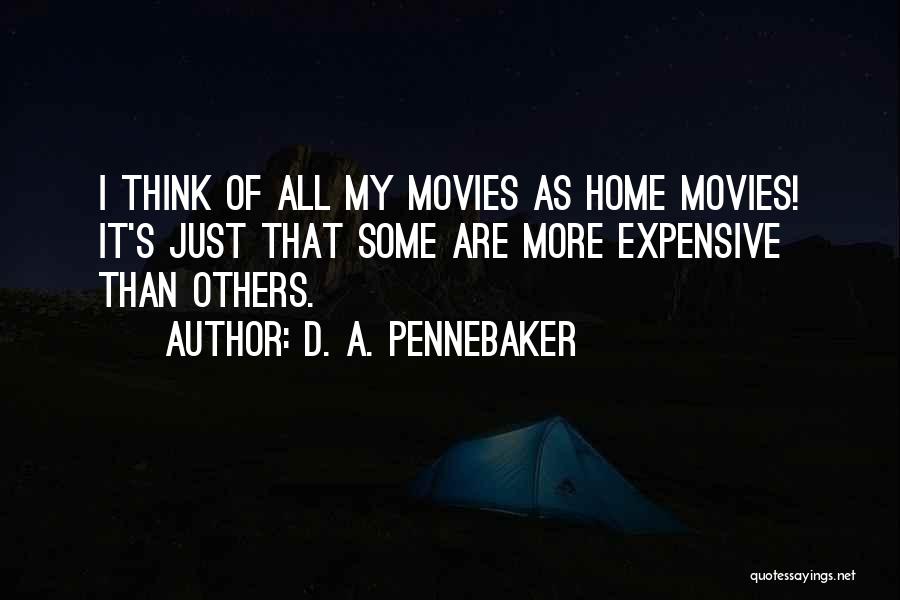 D. A. Pennebaker Quotes: I Think Of All My Movies As Home Movies! It's Just That Some Are More Expensive Than Others.