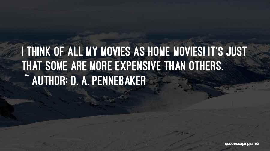 D. A. Pennebaker Quotes: I Think Of All My Movies As Home Movies! It's Just That Some Are More Expensive Than Others.