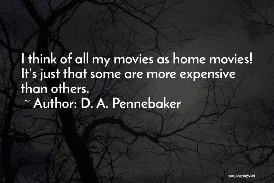 D. A. Pennebaker Quotes: I Think Of All My Movies As Home Movies! It's Just That Some Are More Expensive Than Others.