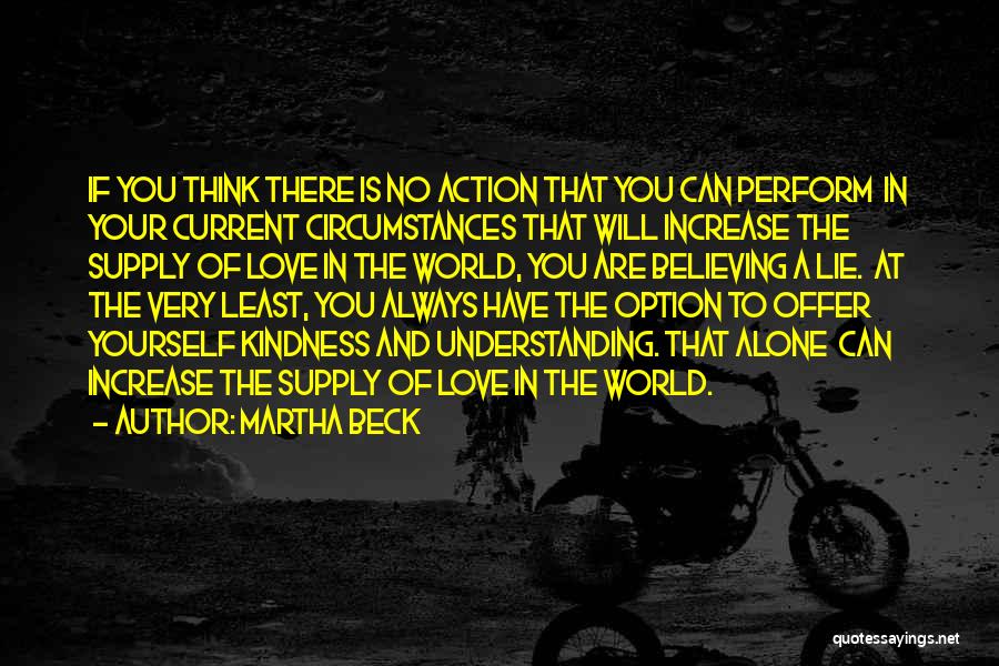 Martha Beck Quotes: If You Think There Is No Action That You Can Perform In Your Current Circumstances That Will Increase The Supply