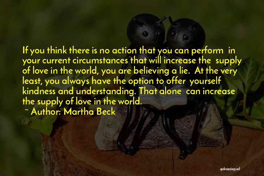 Martha Beck Quotes: If You Think There Is No Action That You Can Perform In Your Current Circumstances That Will Increase The Supply