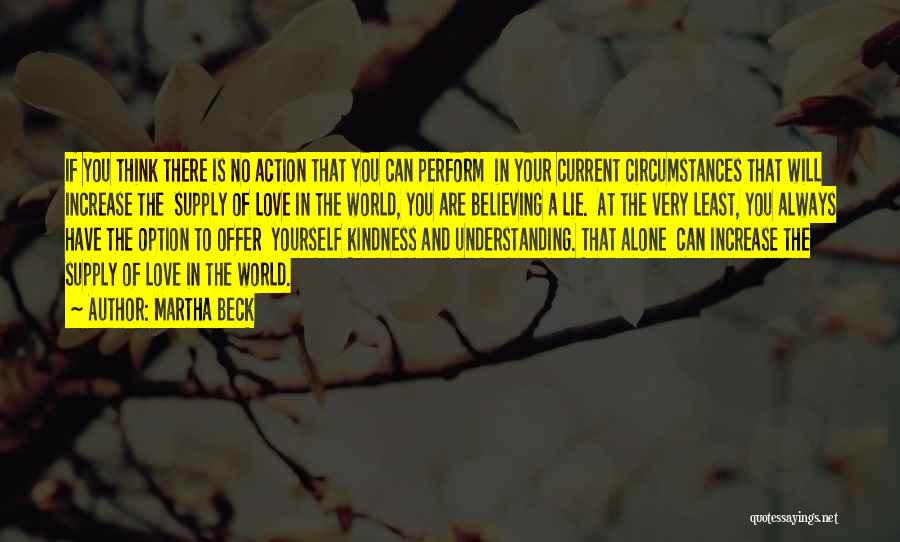 Martha Beck Quotes: If You Think There Is No Action That You Can Perform In Your Current Circumstances That Will Increase The Supply