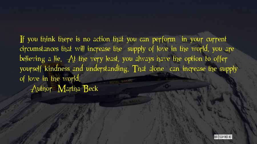 Martha Beck Quotes: If You Think There Is No Action That You Can Perform In Your Current Circumstances That Will Increase The Supply