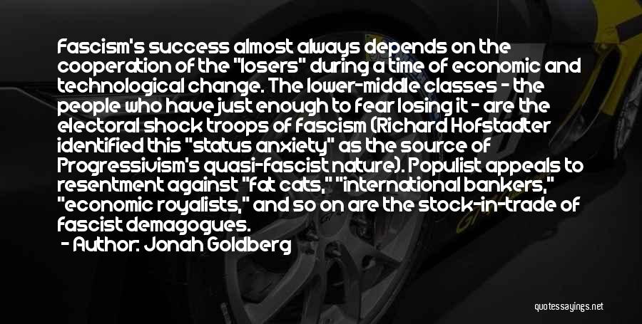 Jonah Goldberg Quotes: Fascism's Success Almost Always Depends On The Cooperation Of The Losers During A Time Of Economic And Technological Change. The