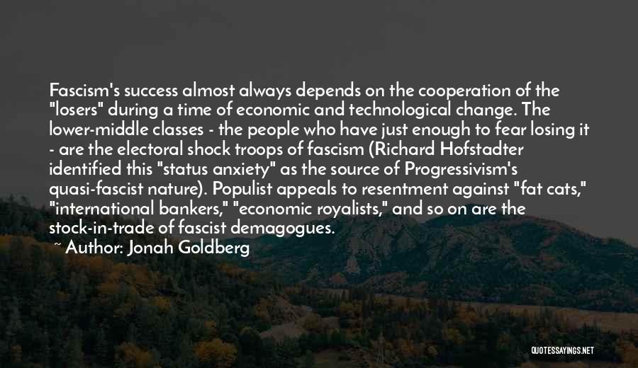 Jonah Goldberg Quotes: Fascism's Success Almost Always Depends On The Cooperation Of The Losers During A Time Of Economic And Technological Change. The