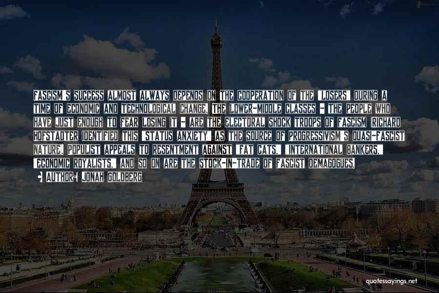 Jonah Goldberg Quotes: Fascism's Success Almost Always Depends On The Cooperation Of The Losers During A Time Of Economic And Technological Change. The