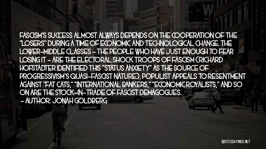 Jonah Goldberg Quotes: Fascism's Success Almost Always Depends On The Cooperation Of The Losers During A Time Of Economic And Technological Change. The