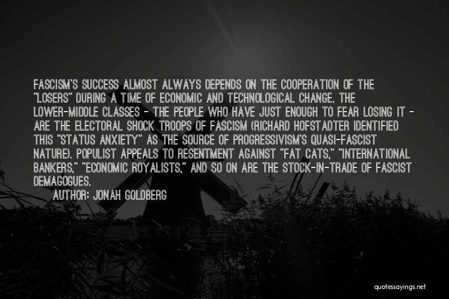 Jonah Goldberg Quotes: Fascism's Success Almost Always Depends On The Cooperation Of The Losers During A Time Of Economic And Technological Change. The