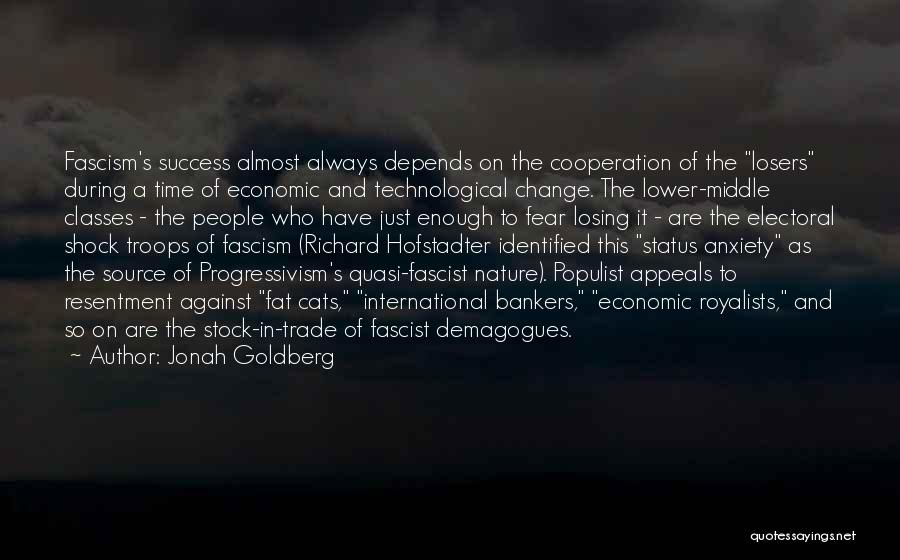 Jonah Goldberg Quotes: Fascism's Success Almost Always Depends On The Cooperation Of The Losers During A Time Of Economic And Technological Change. The