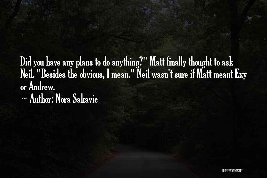 Nora Sakavic Quotes: Did You Have Any Plans To Do Anything? Matt Finally Thought To Ask Neil. Besides The Obvious, I Mean. Neil