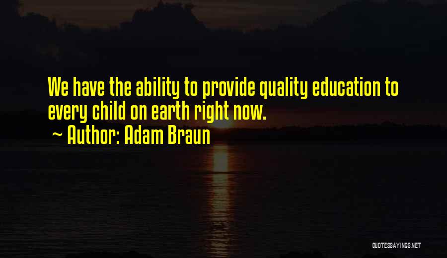 Adam Braun Quotes: We Have The Ability To Provide Quality Education To Every Child On Earth Right Now.