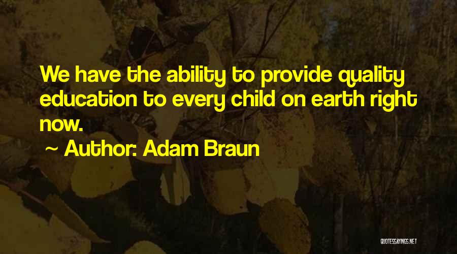 Adam Braun Quotes: We Have The Ability To Provide Quality Education To Every Child On Earth Right Now.