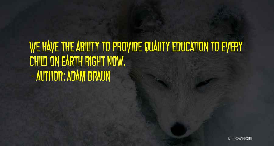 Adam Braun Quotes: We Have The Ability To Provide Quality Education To Every Child On Earth Right Now.