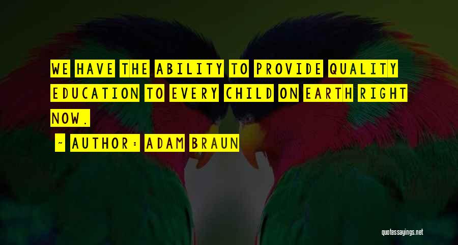 Adam Braun Quotes: We Have The Ability To Provide Quality Education To Every Child On Earth Right Now.