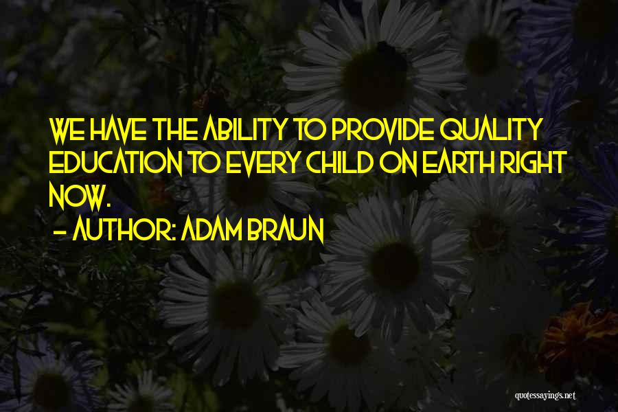 Adam Braun Quotes: We Have The Ability To Provide Quality Education To Every Child On Earth Right Now.