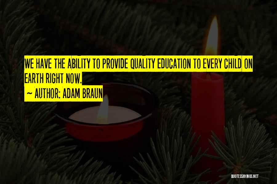 Adam Braun Quotes: We Have The Ability To Provide Quality Education To Every Child On Earth Right Now.