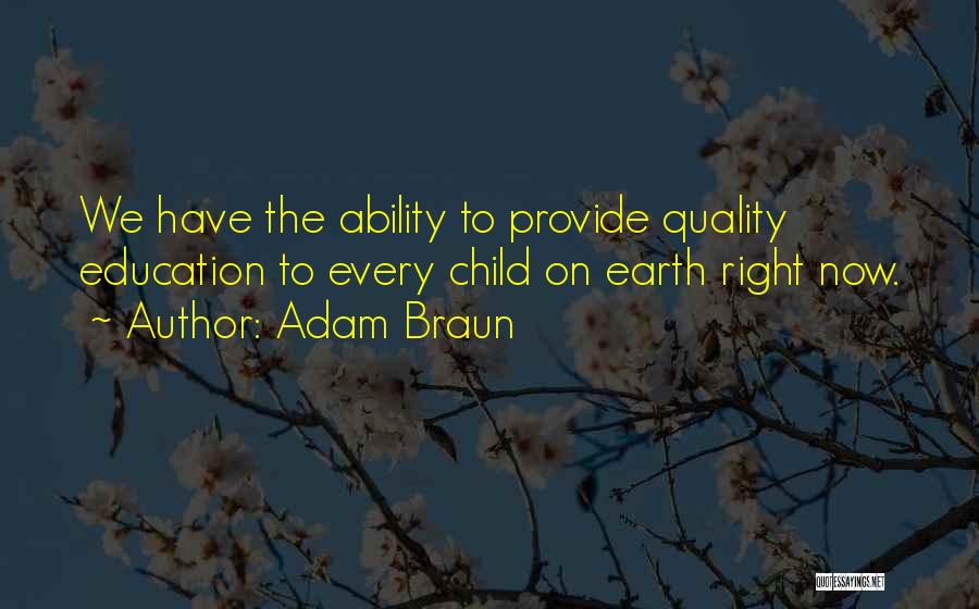 Adam Braun Quotes: We Have The Ability To Provide Quality Education To Every Child On Earth Right Now.
