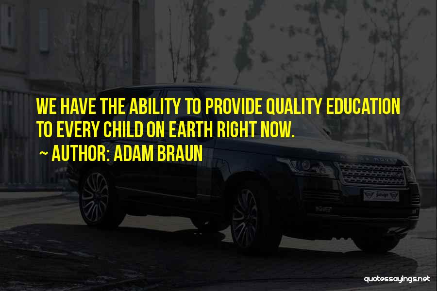 Adam Braun Quotes: We Have The Ability To Provide Quality Education To Every Child On Earth Right Now.
