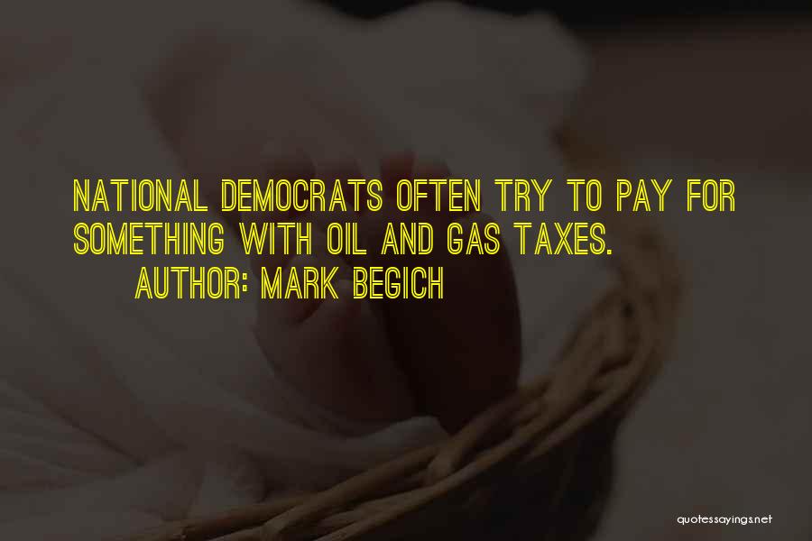 Mark Begich Quotes: National Democrats Often Try To Pay For Something With Oil And Gas Taxes.