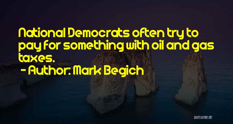 Mark Begich Quotes: National Democrats Often Try To Pay For Something With Oil And Gas Taxes.